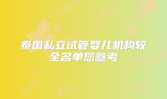 泰国私立试管婴儿机构较全名单您参考