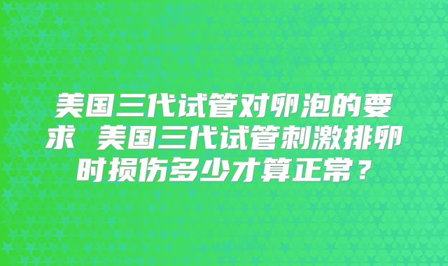美国三代试管对卵泡的要求 美国三代试管刺激排卵时损伤多少才算正常?
