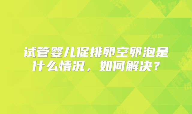 试管婴儿促排卵空卵泡是什么情况,如何解决?