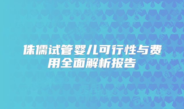 侏儒试管婴儿可行性与费用全面解析报告