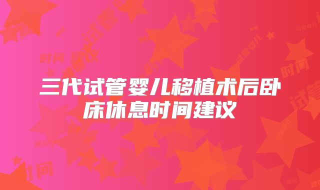 三代试管婴儿移植术后卧床休息时间建议