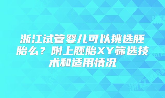 浙江试管婴儿可以挑选胚胎么?附上胚胎XY筛选技术和适用情况