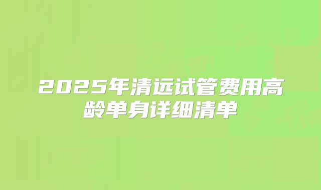 2025年清远试管费用高龄单身详细清单