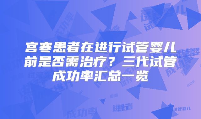 宫寒患者在进行试管婴儿前是否需治疗?三代试管成功率汇总一览