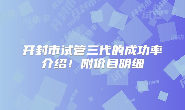 开封市试管三代的成功率介绍！附价目明细