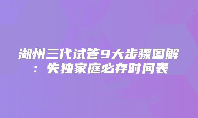 湖州三代试管9大步骤图解:失独家庭必存时间表