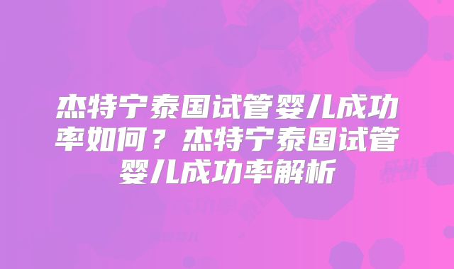 杰特宁泰国试管婴儿成功率如何？杰特宁泰国试管婴儿成功率解析