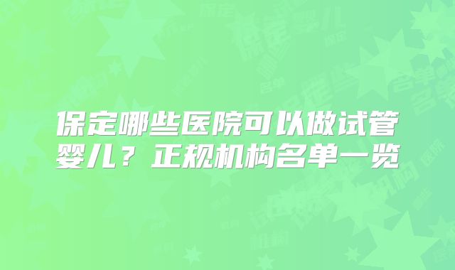 保定哪些医院可以做试管婴儿?正规机构名单一览