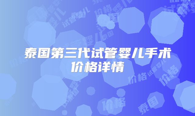 泰国第三代试管婴儿手术价格详情