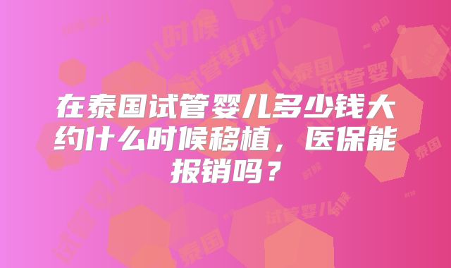在泰国试管婴儿多少钱大约什么时候移植,医保能报销吗?