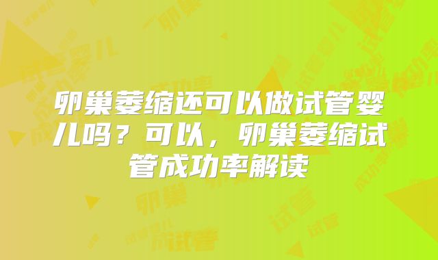 卵巢萎缩还可以做试管婴儿吗?可以,卵巢萎缩试管成功率解读