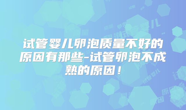 试管婴儿卵泡质量不好的原因有那些-试管卵泡不成熟的原因!