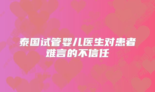 泰国试管婴儿医生对患者难言的不信任