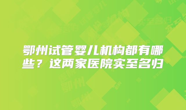 鄂州试管婴儿机构都有哪些?这两家医院实至名归