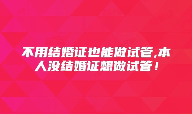 不用结婚证也能做试管,本人没结婚证想做试管!