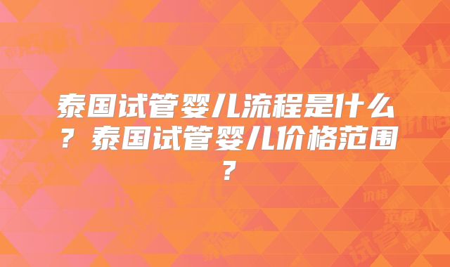 泰国试管婴儿流程是什么?泰国试管婴儿价格范围?