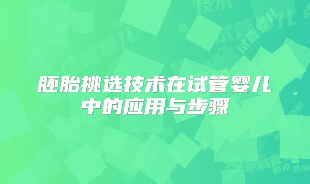 胚胎挑选技术在试管婴儿中的应用与步骤