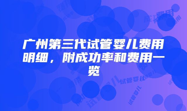 广州第三代试管婴儿费用明细，附成功率和费用一览