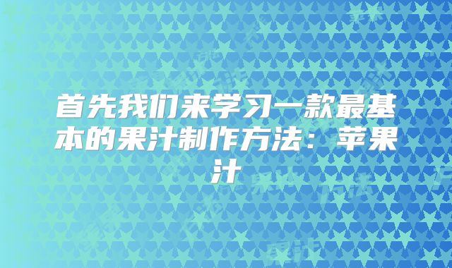首先我们来学习一款最基本的果汁制作方法:苹果汁