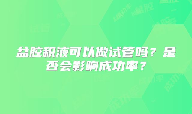 盆腔积液可以做试管吗?是否会影响成功率?
