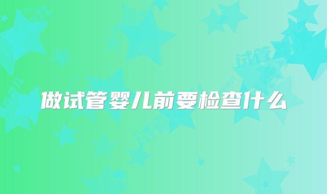 做试管婴儿前要检查什么
