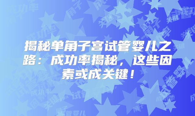 揭秘单角子宫试管婴儿之路:成功率揭秘,这些因素或成关键!