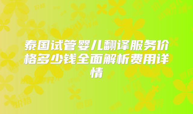 泰国试管婴儿翻译服务价格多少钱全面解析费用详情