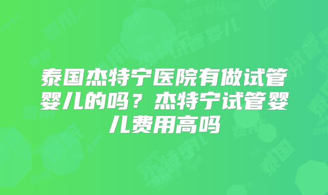 泰国杰特宁医院有做试管婴儿的吗？杰特宁试管婴儿费用高吗