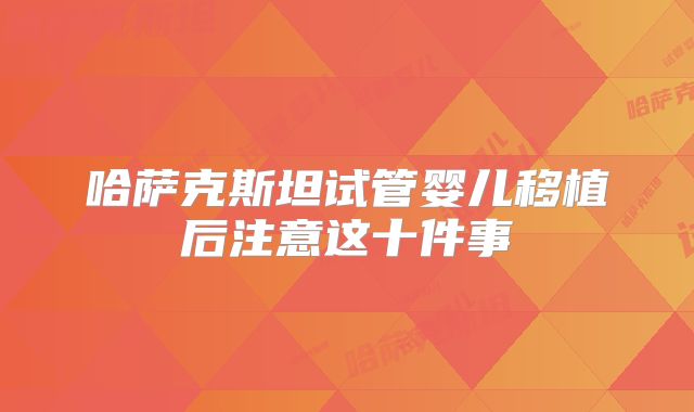 哈萨克斯坦试管婴儿移植后注意这十件事