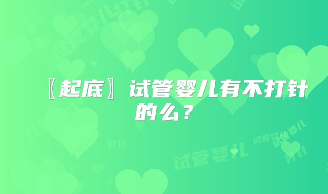 〖起底〗试管婴儿有不打针的么？