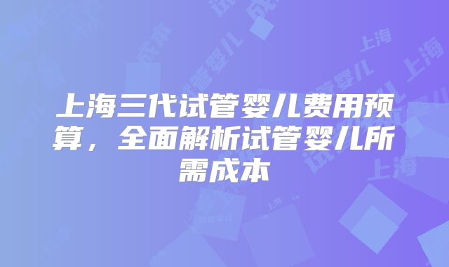 上海三代试管婴儿费用预算,全面解析试管婴儿所需成本