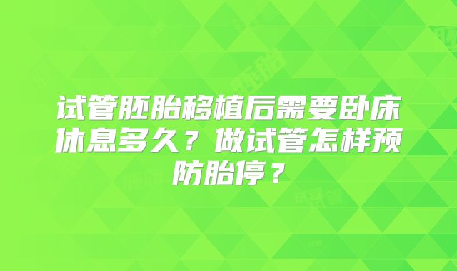 试管胚胎移植后需要卧床休息多久?做试管怎样预防胎停?