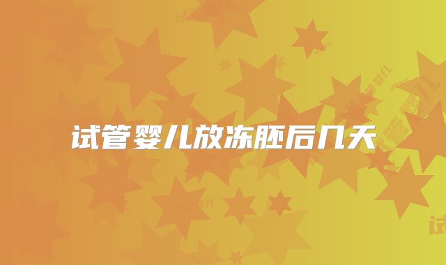 试管婴儿放冻胚后几天
