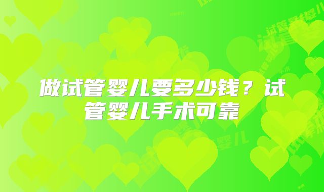 做试管婴儿要多少钱?试管婴儿手术可靠