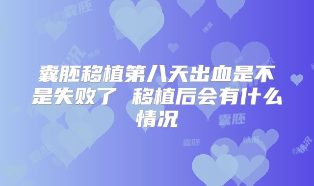 囊胚移植第八天出血是不是失败了 移植后会有什么情况