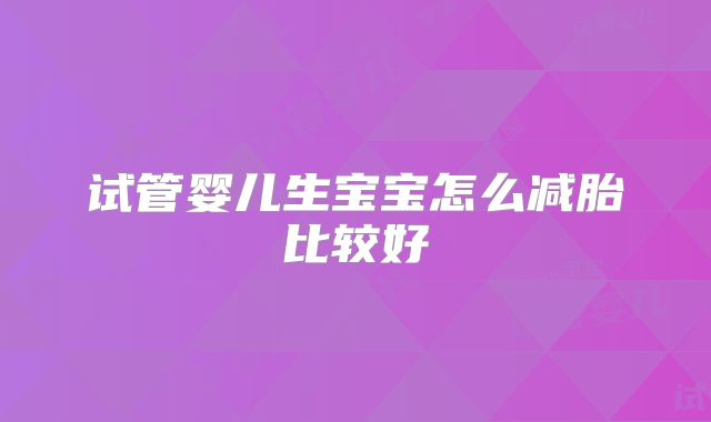 试管婴儿生宝宝怎么减胎比较好