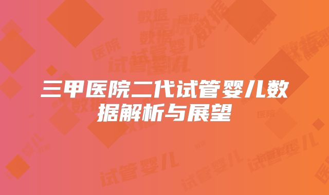 三甲医院二代试管婴儿数据解析与展望