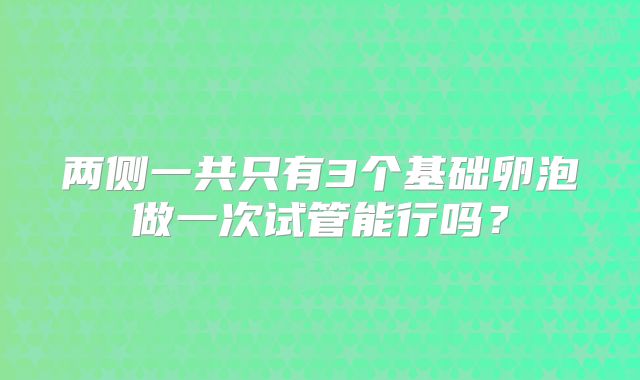 两侧一共只有3个基础卵泡做一次试管能行吗？