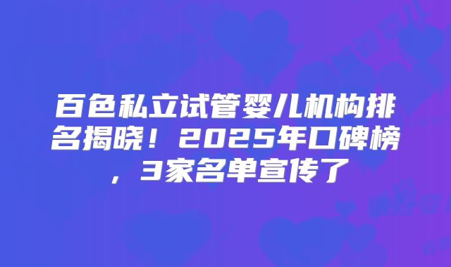 百色私立试管婴儿机构排名揭晓!2025年口碑榜,3家名单宣传了