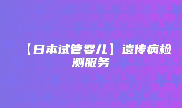 【日本试管婴儿】遗传病检测服务