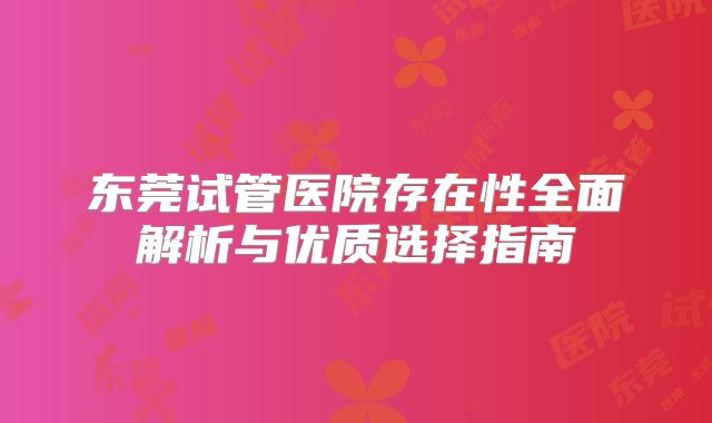 东莞试管医院存在性全面解析与优质选择指南