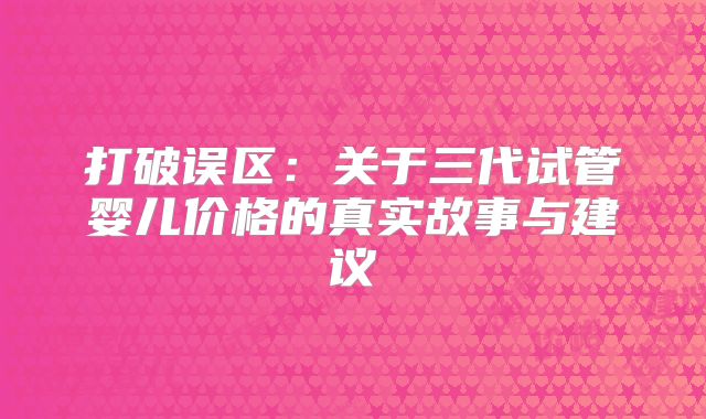 打破误区：关于三代试管婴儿价格的真实故事与建议