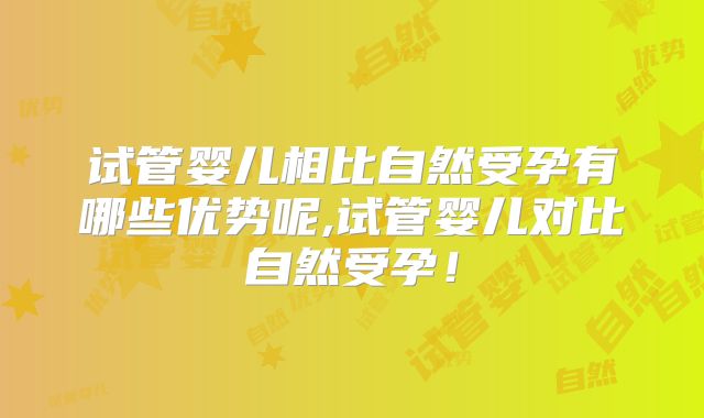 试管婴儿相比自然受孕有哪些优势呢,试管婴儿对比自然受孕！