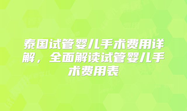 泰国试管婴儿手术费用详解，全面解读试管婴儿手术费用表