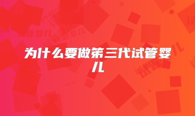 为什么要做笫三代试管婴儿