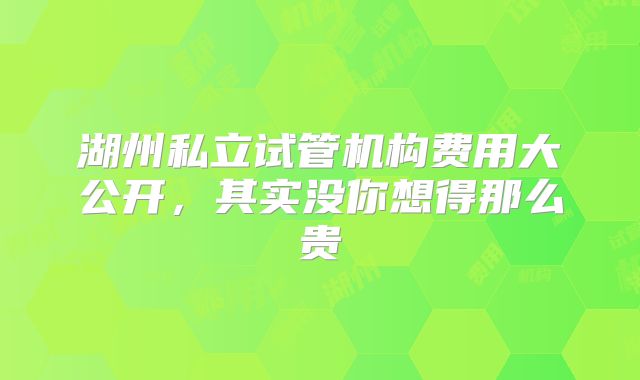 湖州私立试管机构费用大公开,其实没你想得那么贵