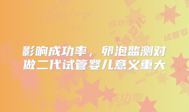 影响成功率,卵泡监测对做二代试管婴儿意义重大