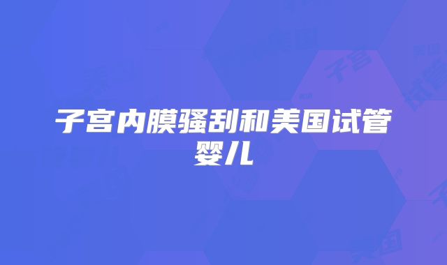 子宫内膜骚刮和美国试管婴儿