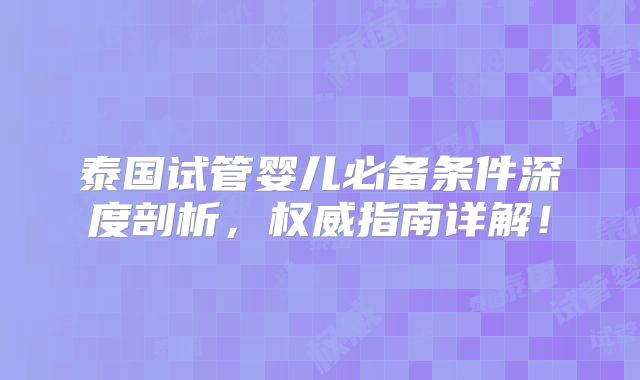泰国试管婴儿必备条件深度剖析,权威指南详解!