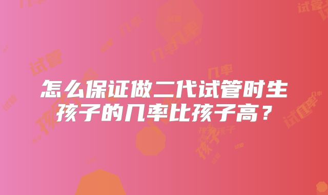 怎么保证做二代试管时生孩子的几率比孩子高？